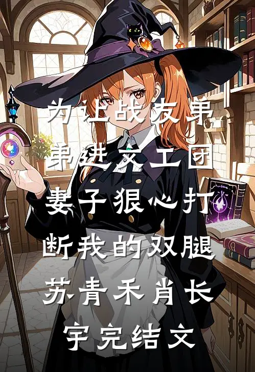 为让战友弟弟进文工团，妻子狠心打断我的双腿苏青禾肖长宇完结文