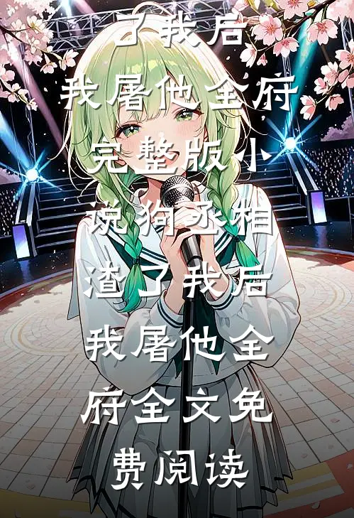 狗丞相渣了我后，我屠他全府完整版小说_狗丞相渣了我后，我屠他全府全文免费阅读