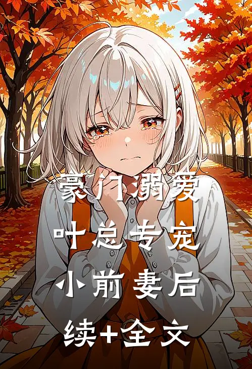 豪门溺爱：叶总专宠小前妻后续+全文