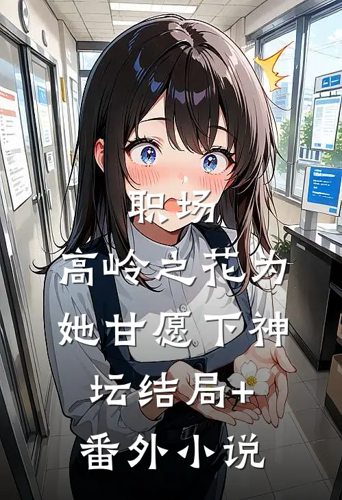 职场：高岭之花为她甘愿下神坛结局+番外小说