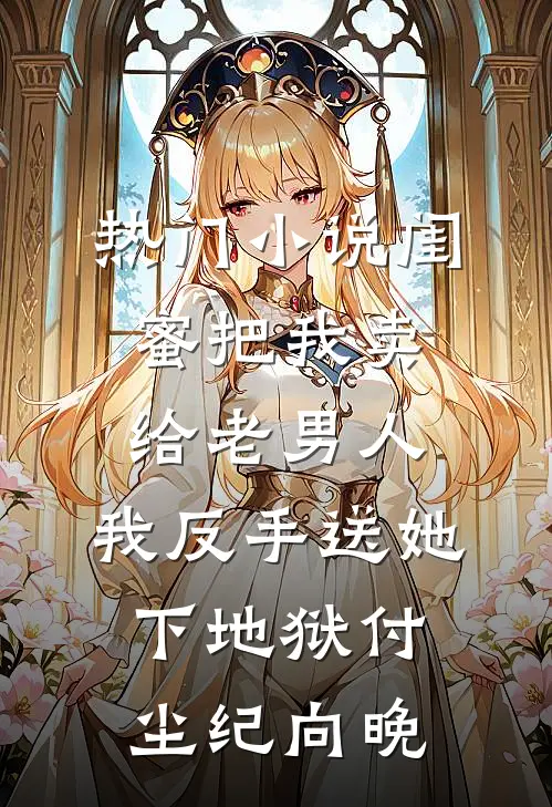 热门小说闺蜜把我卖给老男人，我反手送她下地狱付尘纪向晚