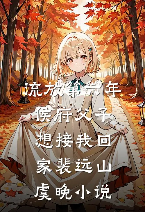 流放第六年，侯府父子想接我回家裴远山虞晚小说
