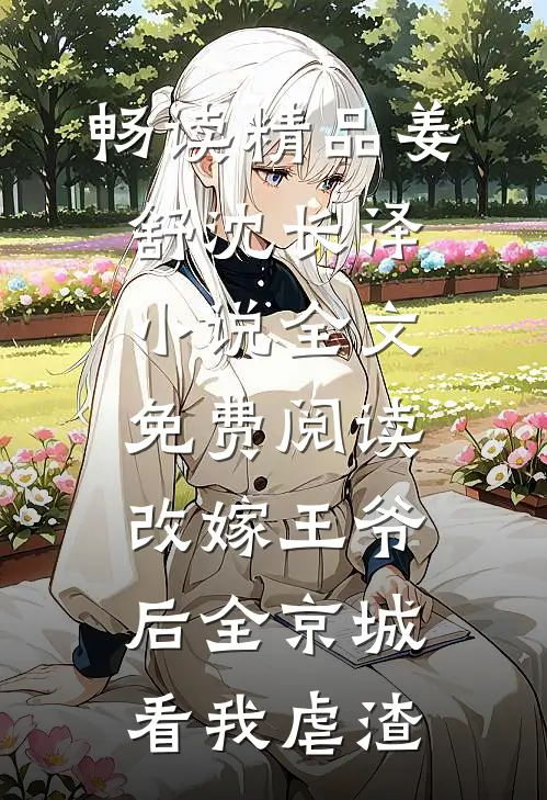 畅读精品姜舒沈长泽小说全文免费阅读改嫁王爷后全京城看我虐渣
