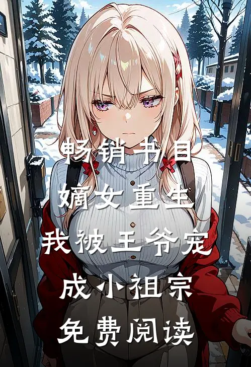 畅销书目嫡女重生:我被王爷宠成小祖宗免费阅读