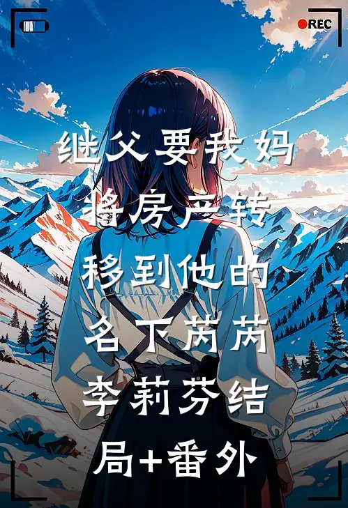 继父要我妈将房产转移到他的名下芮芮李莉芬结局+番外