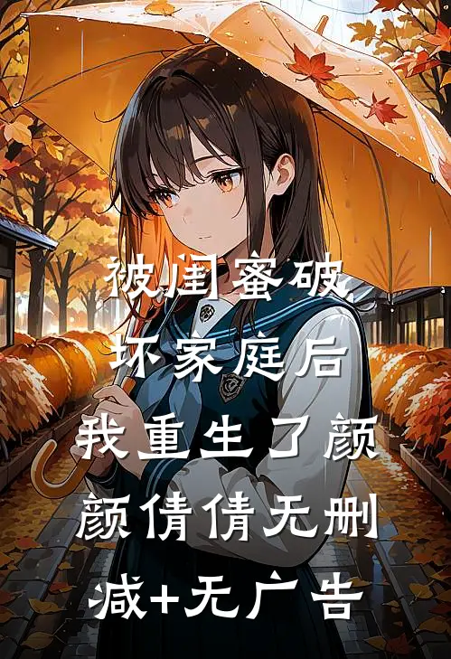 被闺蜜破坏家庭后，我重生了颜颜倩倩无删减+无广告
