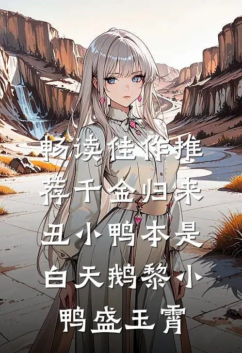 畅读佳作推荐千金归来丑小鸭本是白天鹅黎小鸭盛玉霄