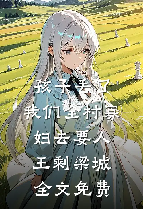 孩子丢了，我们全村寡妇去要人王剩梁城全文免费