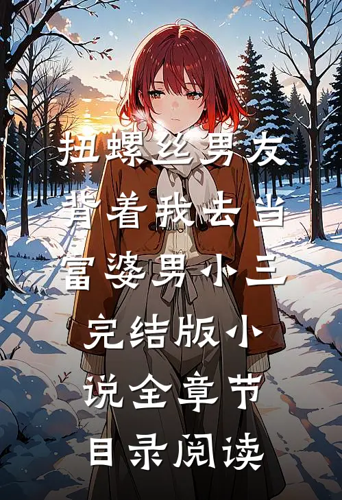 扭螺丝男友背着我去当富婆男小三完结版小说全章节目录阅读