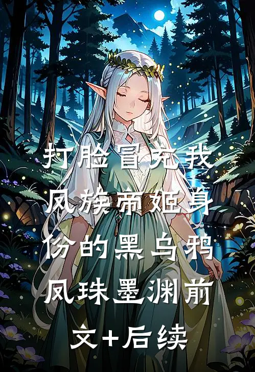 打脸冒充我凤族帝姬身份的黑乌鸦凤珠墨渊前文+后续