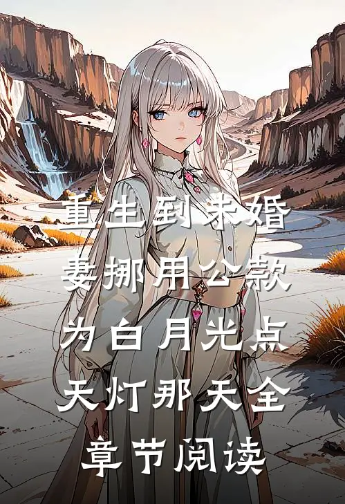 重生到未婚妻挪用公款为白月光点天灯那天全章节阅读