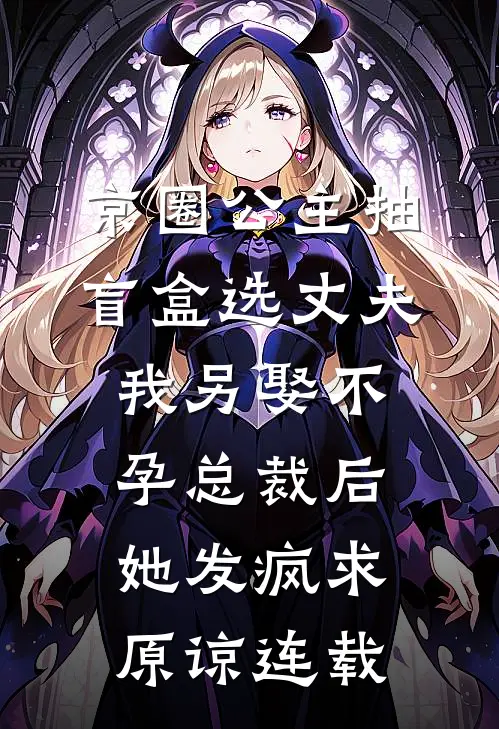 京圈公主抽盲盒选丈夫，我另娶不孕总裁后她发疯求原谅连载