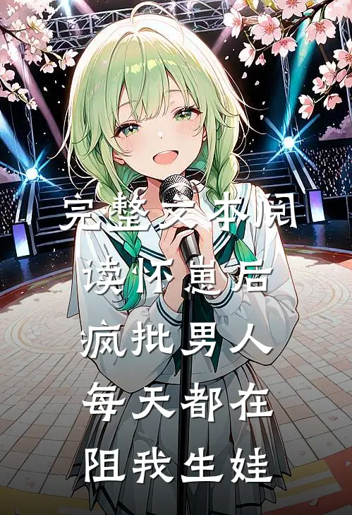完整文本阅读怀崽后，疯批男人每天都在阻我生娃