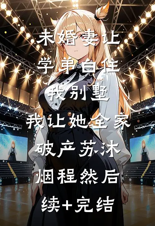 未婚妻让学弟白住我别墅，我让她全家破产苏沐烟程然后续+完结