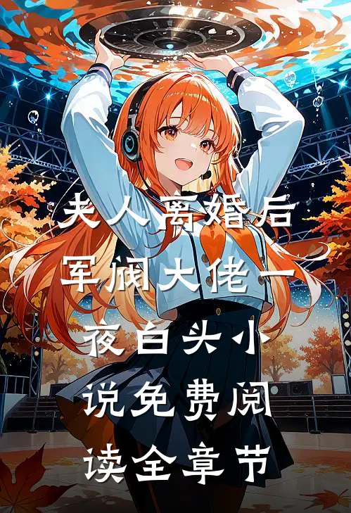 夫人离婚后军阀大佬一夜白头小说免费阅读全章节