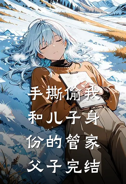 手撕偷我和儿子身份的管家父子完结