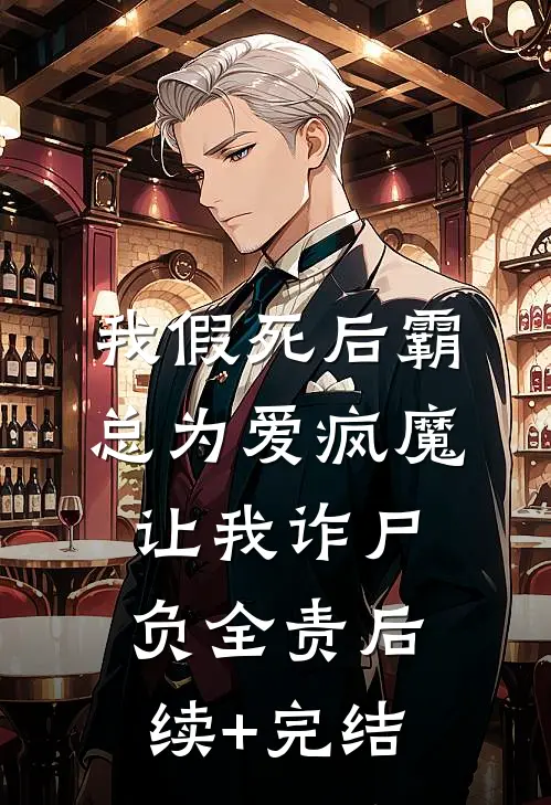 我假死后霸总为爱疯魔，让我诈尸负全责后续+完结