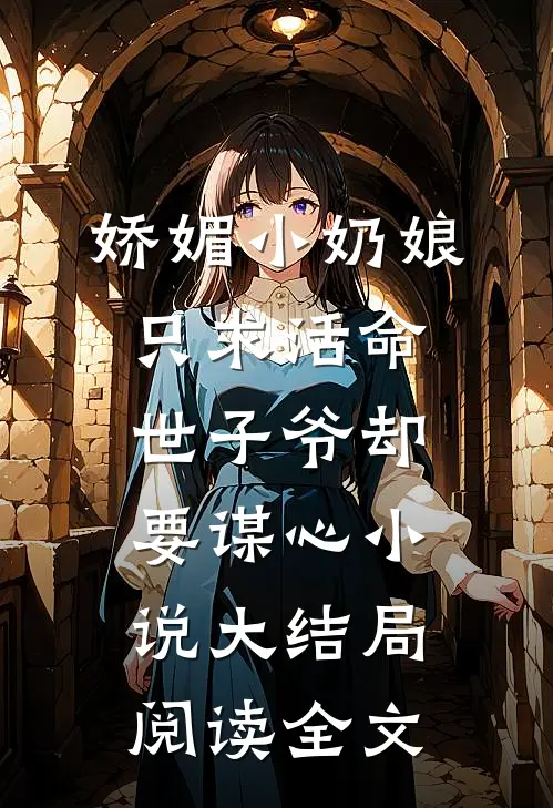娇媚小奶娘只求活命，世子爷却要谋心小说大结局阅读全文