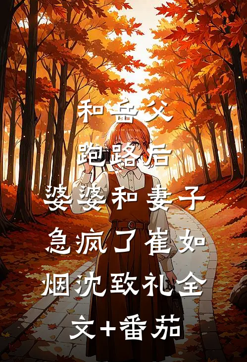 和岳父跑路后，婆婆和妻子急疯了崔如烟沈致礼全文+番茄