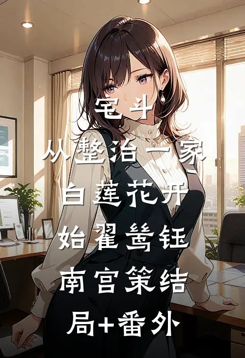 宅斗：从整治一家白莲花开始翟鸶钰南宫策结局+番外