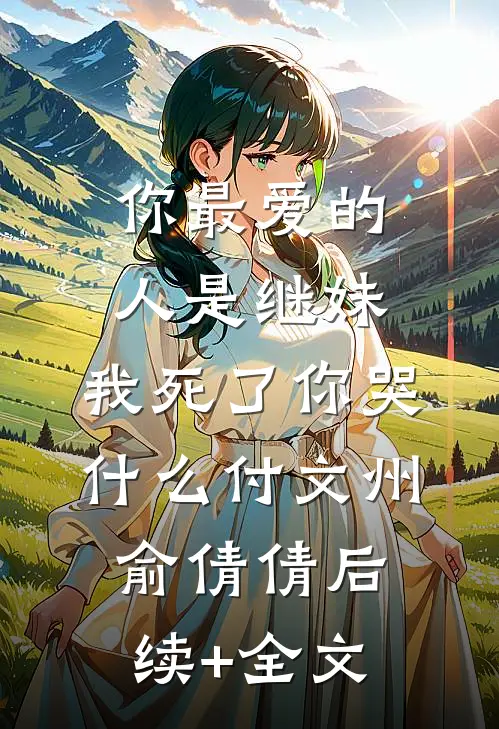 你最爱的人是继妹，我死了你哭什么付文州俞倩倩后续+全文