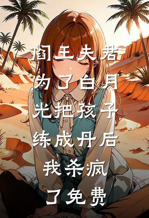 阎王夫君为了白月光把孩子练成丹后，我杀疯了免费