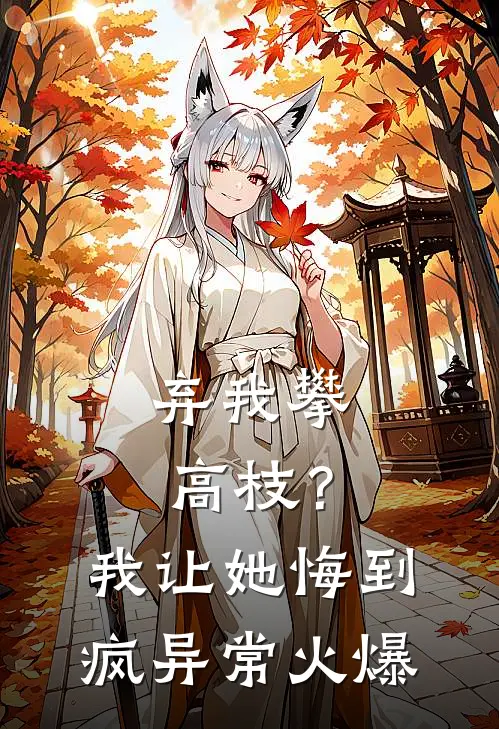 弃我攀高枝？我让她悔到疯异常火爆