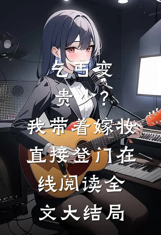 乞丐变贵少？我带着嫁妆直接登门在线阅读全文大结局