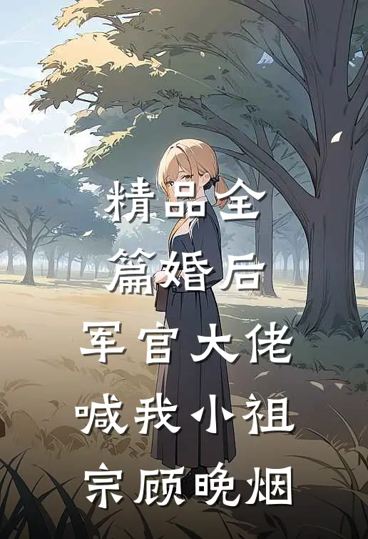 精品全篇婚后,军官大佬喊我小祖宗顾晚烟