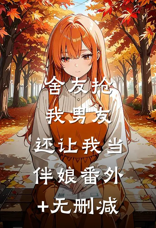 舍友抢我男友，还让我当伴娘番外+无删减