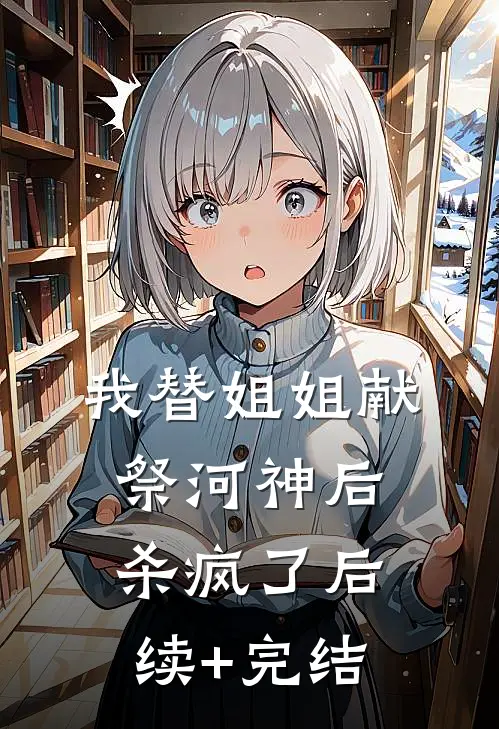 我替姐姐献祭河神后杀疯了后续+完结