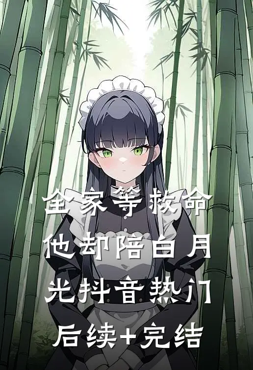 全家等救命，他却陪白月光抖音热门后续+完结