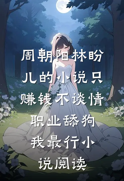 周朝阳林盼儿的小说只赚钱不谈情，职业舔狗我最行小说阅读