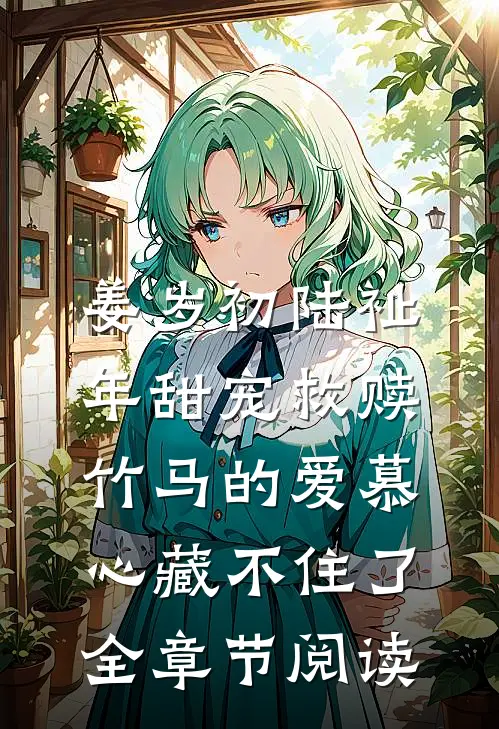 姜岁初陆祉年甜宠救赎:竹马的爱慕心藏不住了全章节阅读