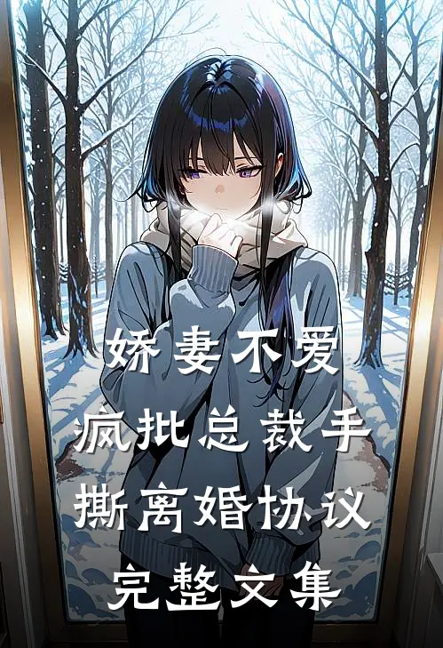 娇妻不爱，疯批总裁手撕离婚协议完整文集