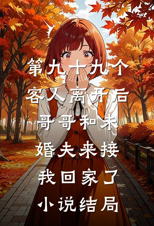 第九十九个客人离开后，哥哥和未婚夫来接我回家了小说结局