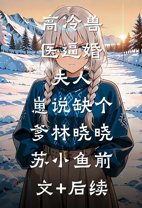 高冷兽医逼婚：夫人，崽说缺个爹林晓晓苏小鱼前文+后续