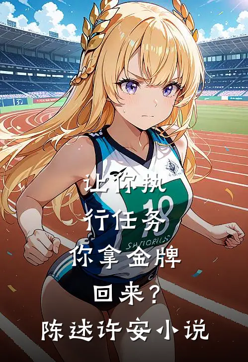 让你执行任务，你拿金牌回来？陈述许安小说
