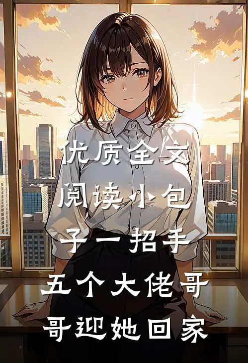 优质全文阅读小包子一招手，五个大佬哥哥迎她回家