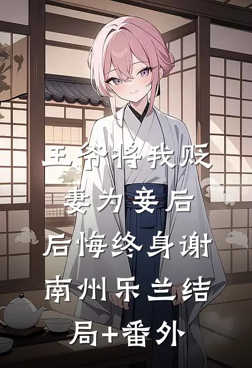 王爷将我贬妻为妾后，后悔终身谢南州乐兰结局+番外