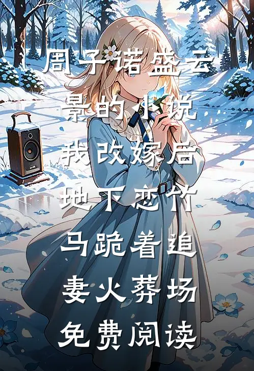 周子诺盛云景的小说我改嫁后，地下恋竹马跪着追妻火葬场免费阅读