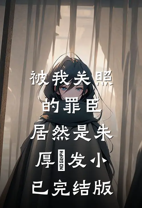 被我关照的罪臣，居然是朱厚熜发小已完结版