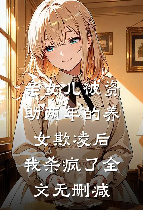 亲女儿被资助两年的养女欺凌后，我杀疯了全文无删减