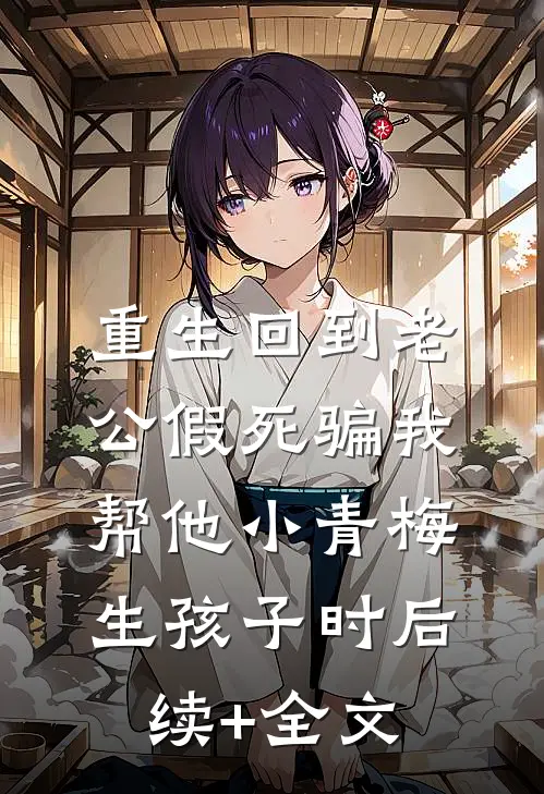 重生回到老公假死骗我帮他小青梅生孩子时后续+全文