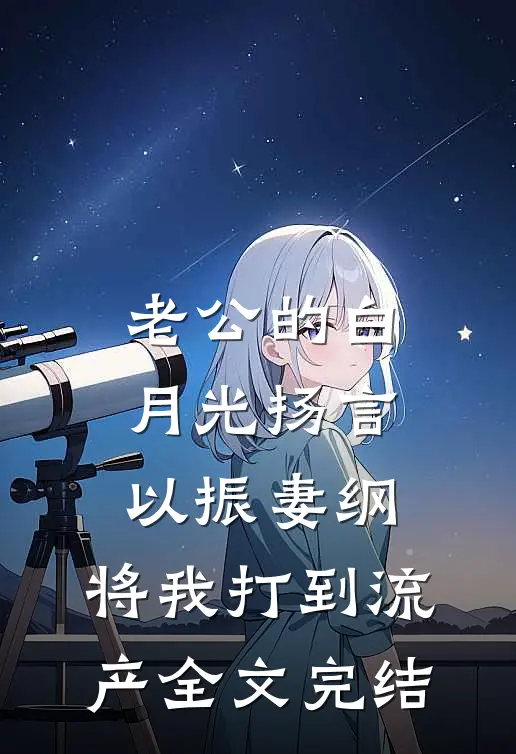 老公的白月光扬言以振妻纲，将我打到流产全文完结