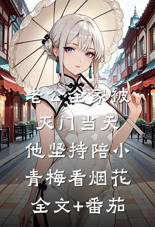 老公全家被灭门当天，他坚持陪小青梅看烟花全文+番茄