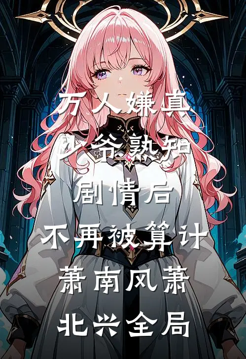 万人嫌真少爷熟知剧情后，不再被算计萧南风萧北兴全局