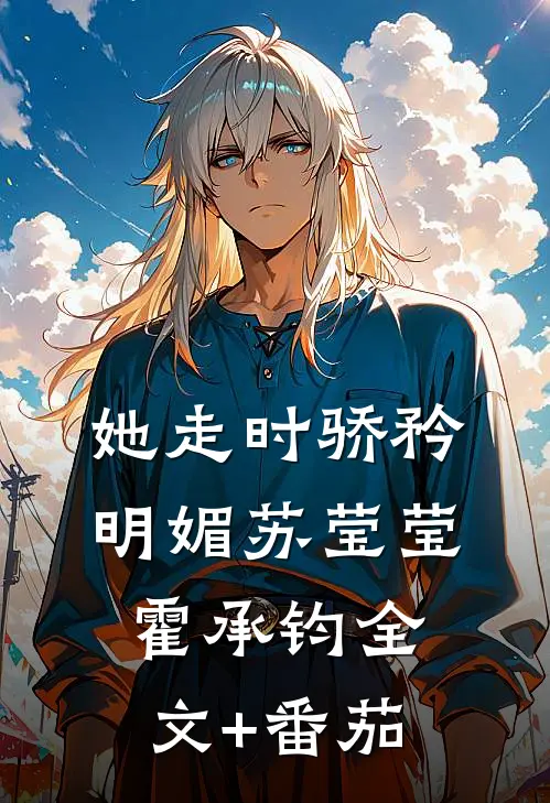 她走时骄矜明媚苏莹莹霍承钧全文+番茄