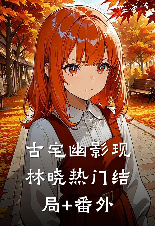 《古宅幽影现》林晓热门结局+番外