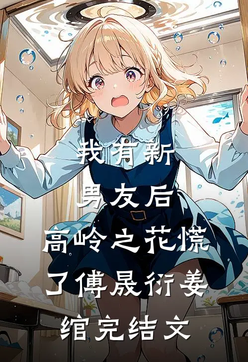 我有新男友后，高岭之花慌了傅晟衍姜绾完结文